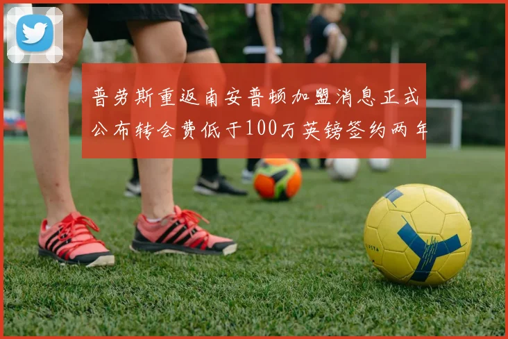 普劳斯重返南安普顿加盟消息正式公布转会费低于100万英镑签约两年