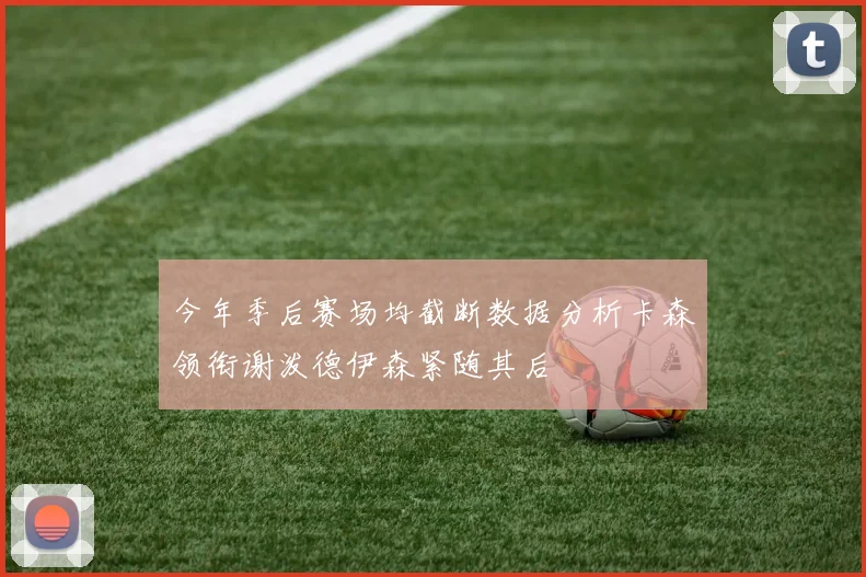 今年季后赛场均截断数据分析卡森领衔谢泼德伊森紧随其后