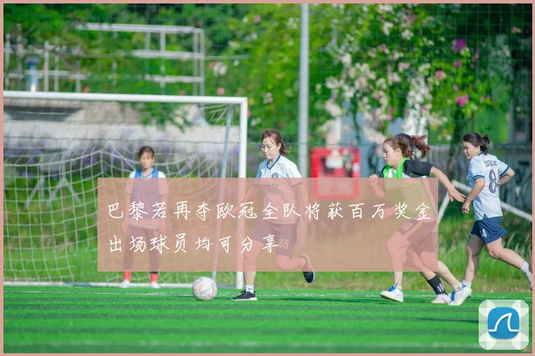 巴黎若再夺欧冠全队将获百万奖金出场球员均可分享