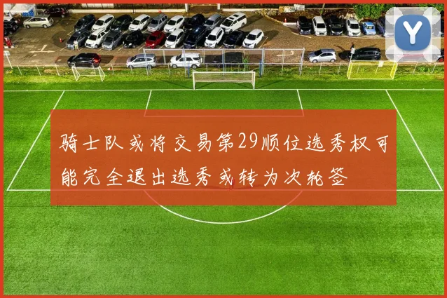 骑士队或将交易第29顺位选秀权可能完全退出选秀或转为次轮签