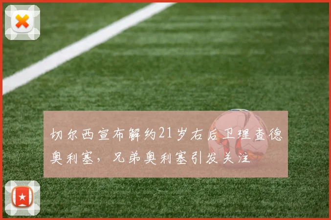 切尔西宣布解约21岁右后卫理查德奥利塞，兄弟奥利塞引发关注