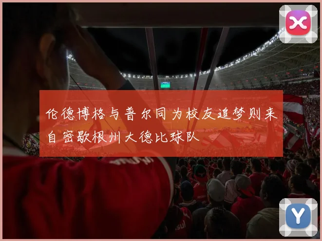 伦德博格与普尔同为校友追梦则来自密歇根州大德比球队