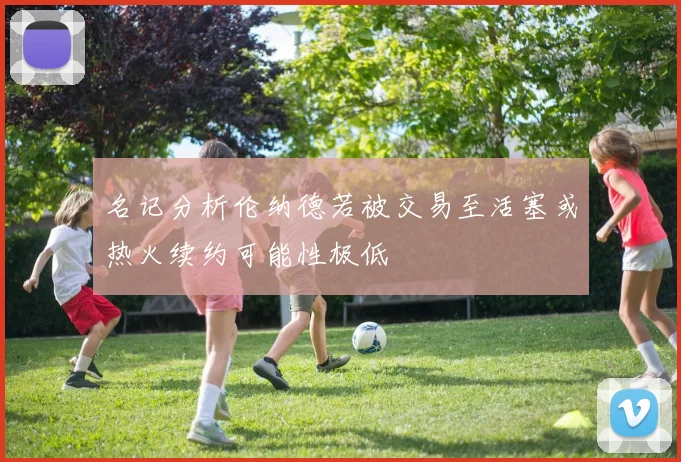 名记分析伦纳德若被交易至活塞或热火续约可能性极低