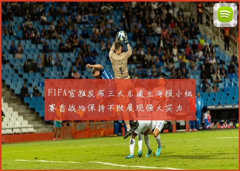 FIFA官推发布三大东道主海报小组赛首战均保持不败展现强大实力