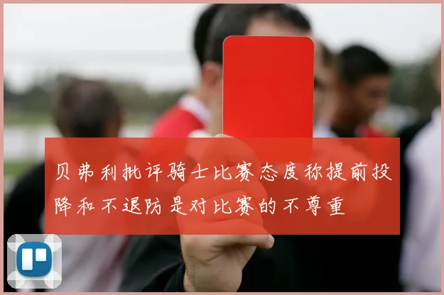 贝弗利批评骑士比赛态度称提前投降和不退防是对比赛的不尊重