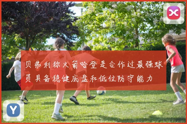 贝弗利称火箭哈登是合作过最强球员具备稳健底盘和低位防守能力