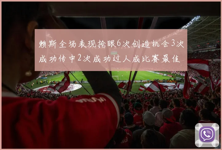赖斯全场表现抢眼6次创造机会3次成功传中2次成功过人成比赛最佳